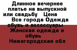 Длинное вечернее платье на выпускной или свадьбу › Цена ­ 11 700 - Все города Одежда, обувь и аксессуары » Женская одежда и обувь   . Нижегородская обл.